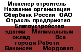 Инженер-строитель › Название организации ­ Сбербанк России, ОАО › Отрасль предприятия ­ Благоустройство зданий › Минимальный оклад ­ 40 000 - Все города Работа » Вакансии   . Мордовия респ.